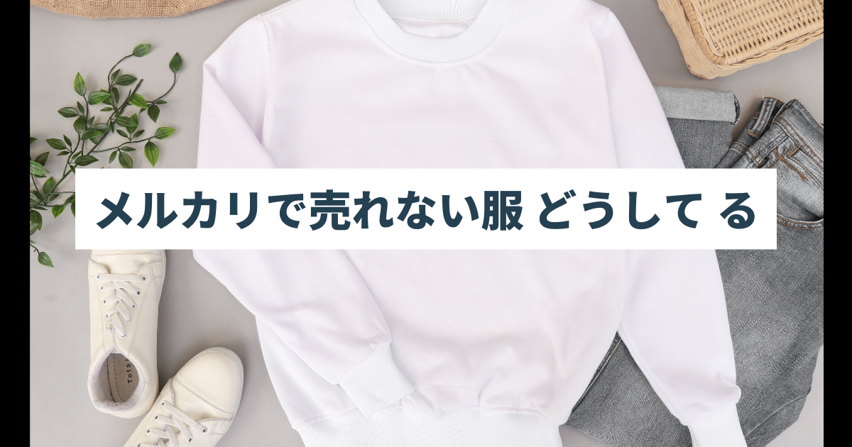 メルカリ 売れ ない 服 どうする 販売