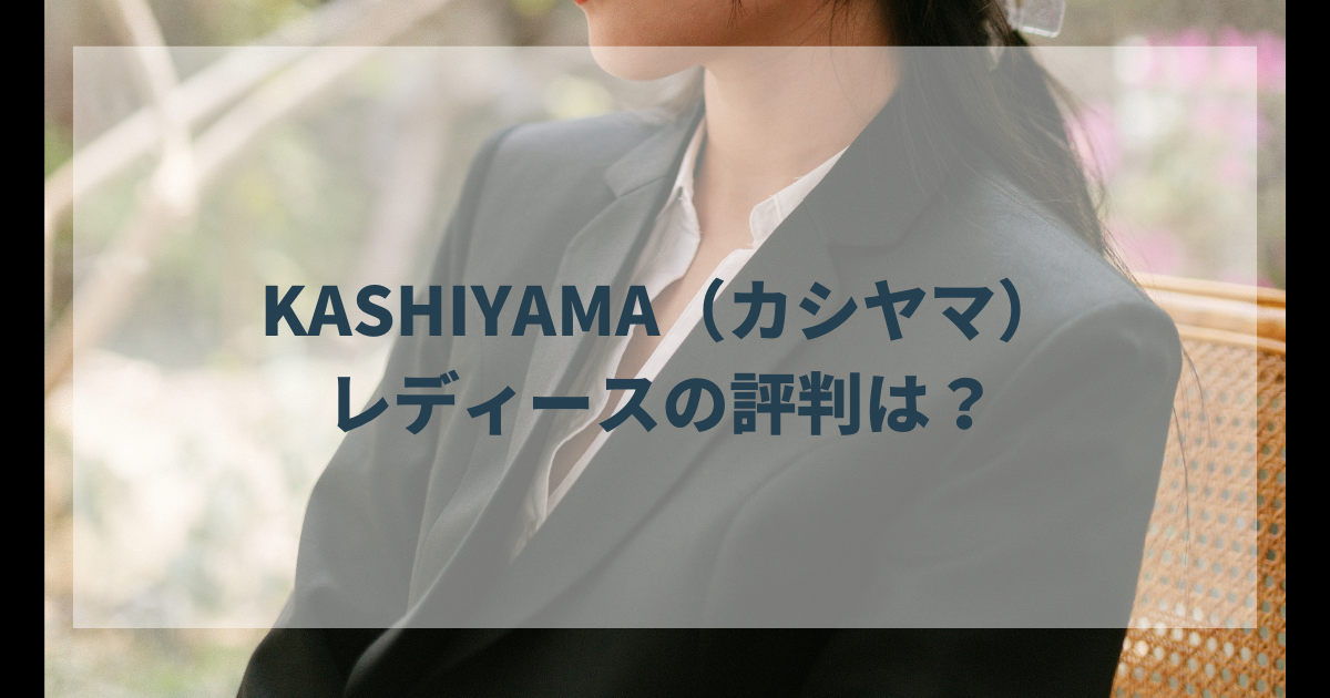 KASHIYAMA（カシヤマ）の評判と口コミ