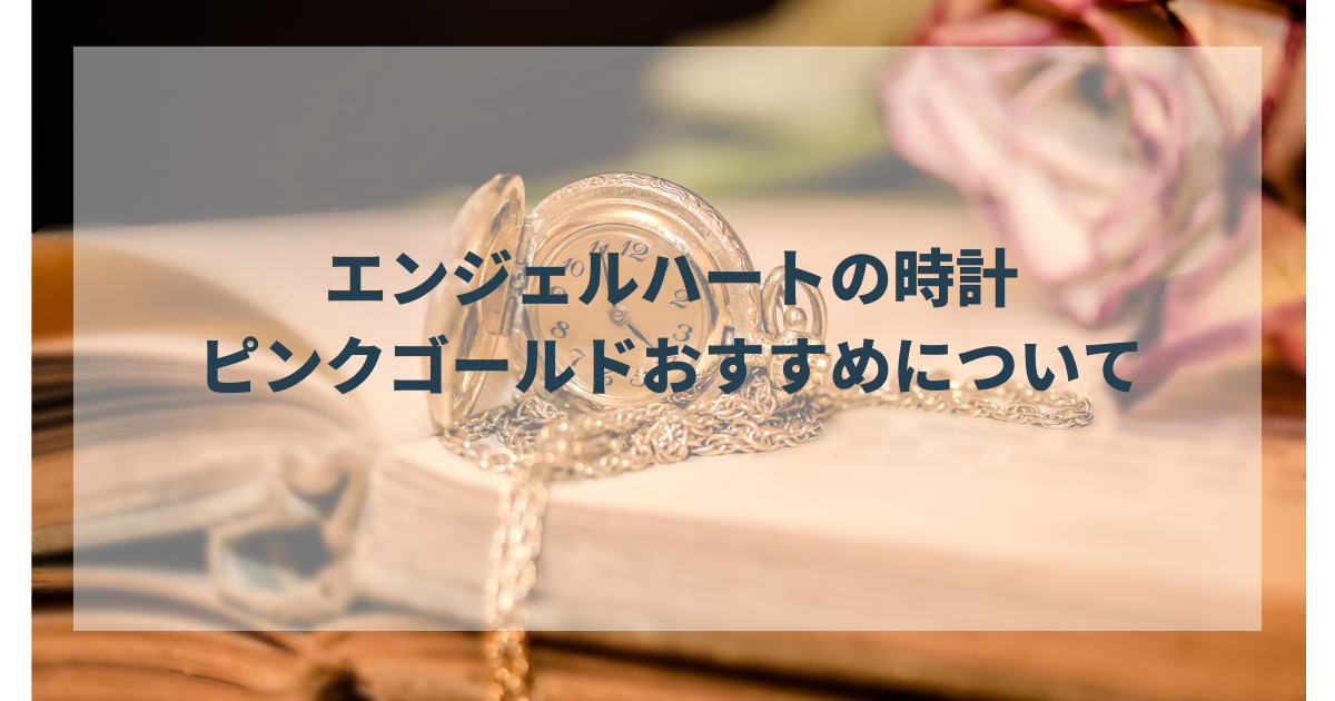 エンジェルハート時計の特徴は？ピンクゴールドの魅力と可愛さ・おすすめ時計を紹介（2024年12月）